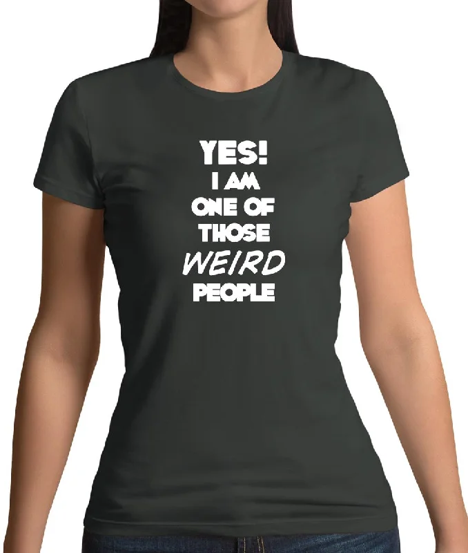 Yes! I Am One Of Those Weird People Womens T-Shirt